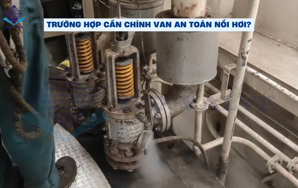 các trường hợp cần chỉnh van an toàn nồi hơi